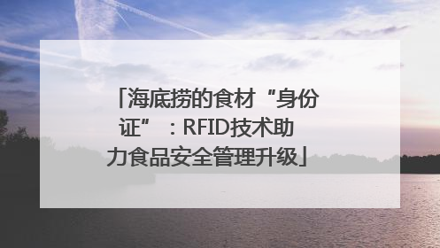 海底捞的食材“身份证”：RFID技术助力食品安全管理升级