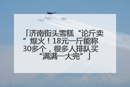 济南街头雪糕“论斤卖”爆火！18元一斤能称30多个，很多人排队买“满满一大兜”