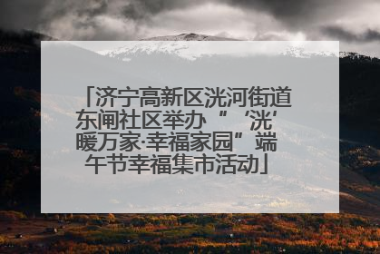 济宁高新区洸河街道东闸社区举办“‘洸’暖万家·幸福家园”端午节幸福集市活动