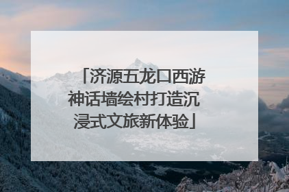 济源五龙口西游神话墙绘村打造沉浸式文旅新体验
