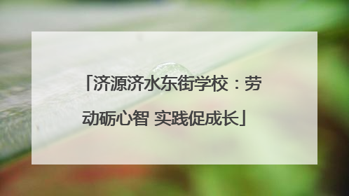 济源济水东街学校：劳动砺心智 实践促成长