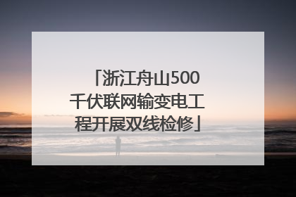 浙江舟山500千伏联网输变电工程开展双线检修