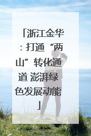 浙江金华：打通“两山”转化通道 澎湃绿色发展动能