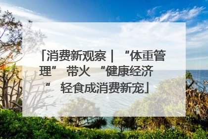 消费新观察｜“体重管理” 带火 “健康经济” 轻食成消费新宠