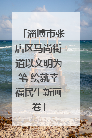 淄博市张店区马尚街道以文明为笔 绘就幸福民生新画卷