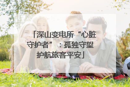 深山变电所“心脏守护者”：孤独守望护航旅客平安