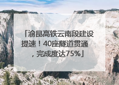 渝昆高铁云南段建设提速！40座隧道贯通，完成度达75%