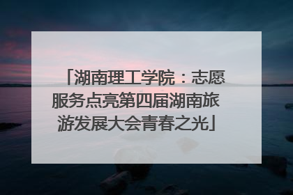 湖南理工学院：志愿服务点亮第四届湖南旅游发展大会青春之光
