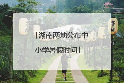 湖南两地公布中小学暑假时间