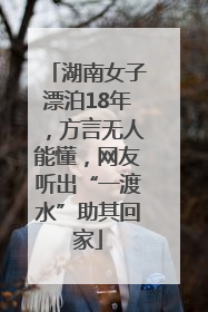 湖南女子漂泊18年，方言无人能懂，网友听出“一渡水”助其回家
