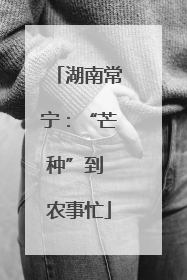 湖南常宁：“芒种”到 农事忙