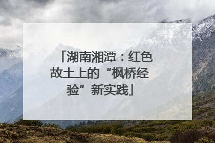 湖南湘潭：红色故土上的“枫桥经验”新实践