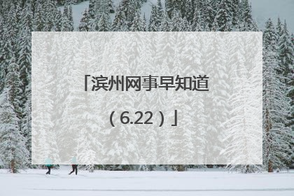 滨州网事早知道（6.22）