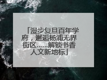 漫步复旦百年学府，邂逅杨浦无界街区……解锁书香人文新地标