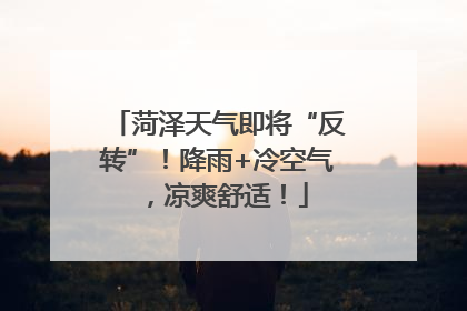 菏泽天气即将“反转”！降雨+冷空气，凉爽舒适！