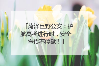 菏泽巨野公安：护航高考进行时，安全宣传不停歇！