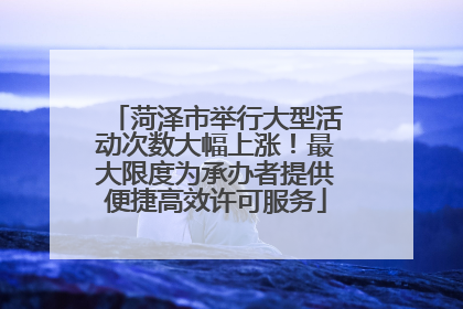 菏泽市举行大型活动次数大幅上涨！最大限度为承办者提供便捷高效许可服务
