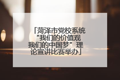 菏泽市党校系统“我们的价值观 我们的中国梦”理论宣讲比赛举办