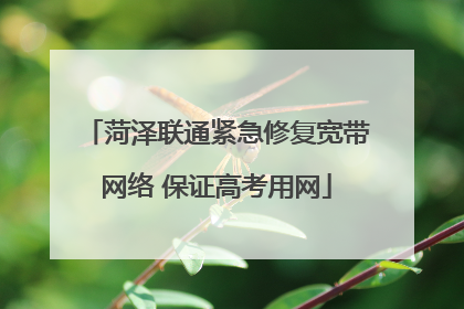 菏泽联通紧急修复宽带网络 保证高考用网