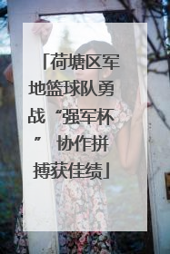 荷塘区军地篮球队勇战“强军杯” 协作拼搏获佳绩