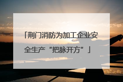 荆门消防为加工企业安全生产“把脉开方”