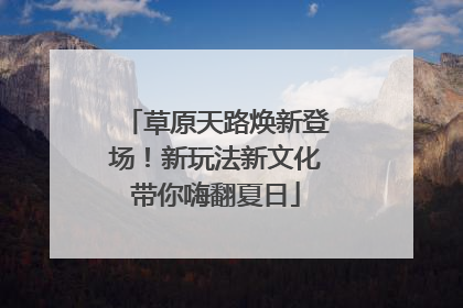 草原天路焕新登场！新玩法新文化带你嗨翻夏日