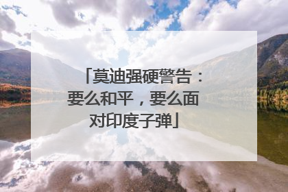 莫迪强硬警告：要么和平，要么面对印度子弹