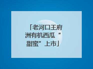 老河口王府洲有机西瓜“甜蜜”上市