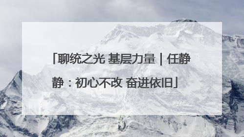 聊统之光 基层力量｜任静静：初心不改 奋进依旧