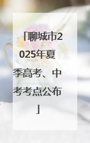 聊城市2025年夏季高考、中考考点公布