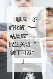 聊城：矛盾化解“一站集成”，民生关切“触手可及”