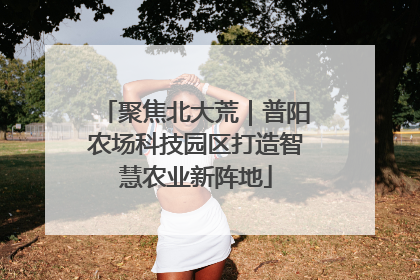 聚焦北大荒｜普阳农场科技园区打造智慧农业新阵地