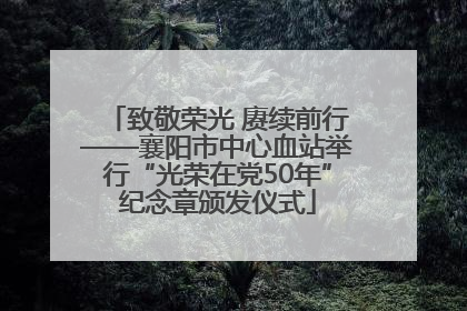 致敬荣光 赓续前行——襄阳市中心血站举行“光荣在党50年”纪念章颁发仪式