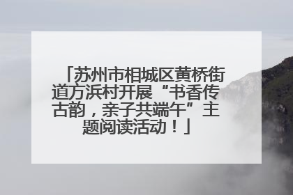 苏州市相城区黄桥街道方浜村开展“书香传古韵，亲子共端午”主题阅读活动！
