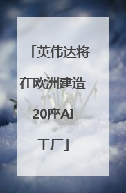 英伟达将在欧洲建造20座AI工厂