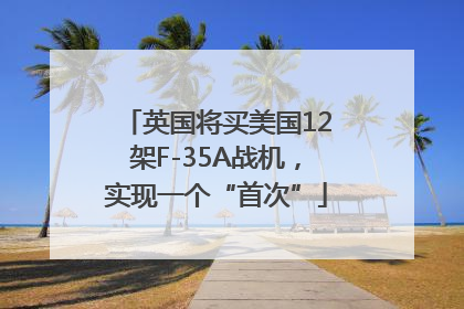 英国将买美国12架F-35A战机，实现一个“首次”