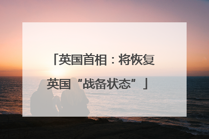 英国首相：将恢复英国“战备状态”