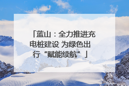 蓝山：全力推进充电桩建设 为绿色出行“赋能续航”