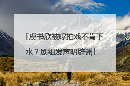 虞书欣被曝拍戏不肯下水？剧组发声明辟谣