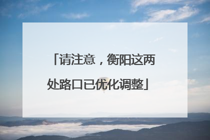 请注意，衡阳这两处路口已优化调整