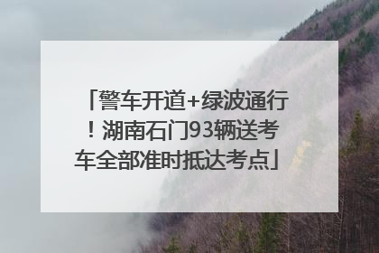 警车开道+绿波通行！湖南石门93辆送考车全部准时抵达考点