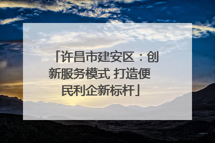 许昌市建安区：创新服务模式 打造便民利企新标杆