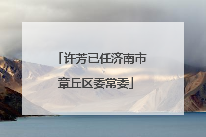 许芳已任济南市章丘区委常委