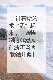 让石窟艺术“活”起来，一场特别的沉浸展在浙江省博物馆开幕