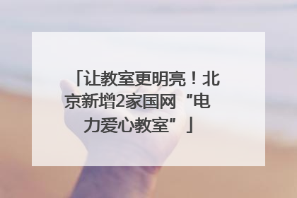 让教室更明亮！北京新增2家国网“电力爱心教室”