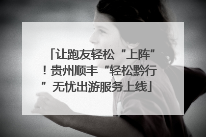 让跑友轻松“上阵”！贵州顺丰“轻松黔行”无忧出游服务上线