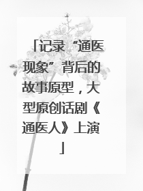记录“通医现象”背后的故事原型，大型原创话剧《通医人》上演