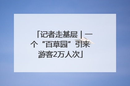记者走基层｜一个“百草园”引来游客2万人次