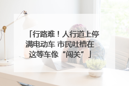 行路难！人行道上停满电动车 市民吐槽在这等车像“闯关”