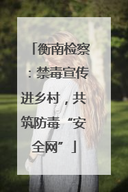 衡南检察：禁毒宣传进乡村，共筑防毒“安全网”